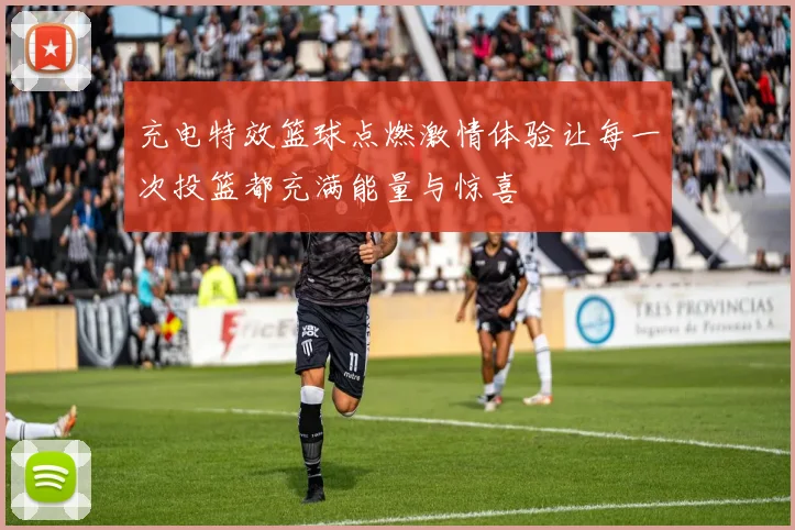 充电特效篮球点燃激情体验让每一次投篮都充满能量与惊喜