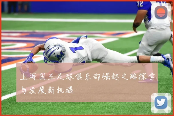 上海国王足球俱乐部崛起之路探索与发展新机遇