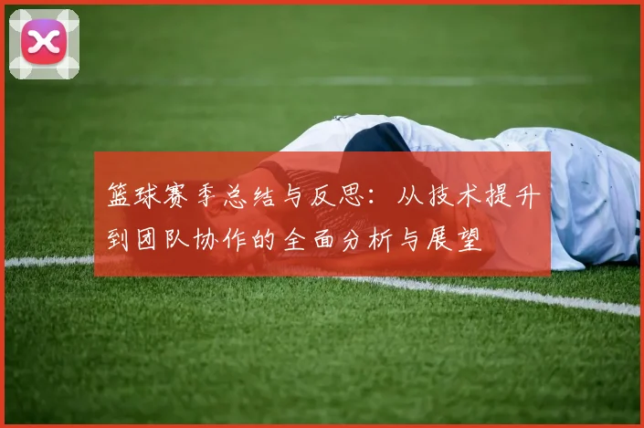 篮球赛季总结与反思：从技术提升到团队协作的全面分析与展望
