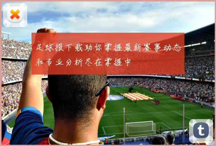 足球报下载助你掌握最新赛事动态和专业分析尽在掌握中