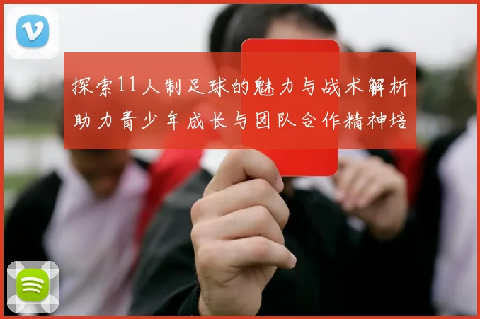 探索11人制足球的魅力与战术解析助力青少年成长与团队合作精神培养