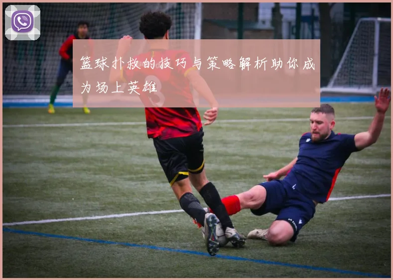 篮球扑救的技巧与策略解析助你成为场上英雄