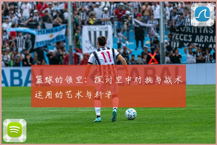 篮球的领空：探讨空中对抗与战术运用的艺术与科学