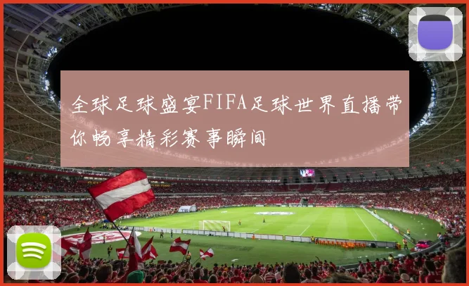 全球足球盛宴FIFA足球世界直播带你畅享精彩赛事瞬间