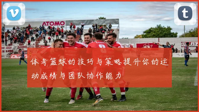 体考篮球的技巧与策略提升你的运动成绩与团队协作能力